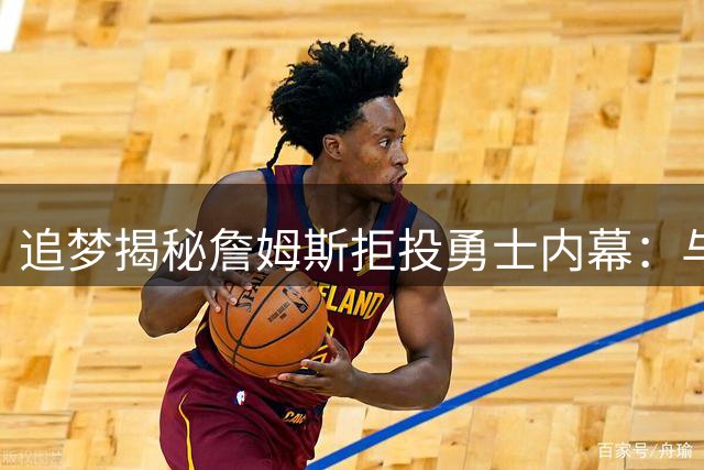 追梦揭秘詹姆斯拒投勇士内幕：与库里联手舆论压力成关键阻碍